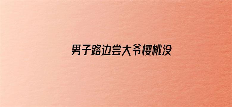 男子路边尝大爷樱桃没买被收2元